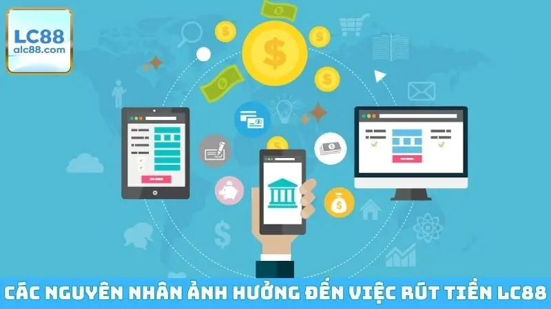 Các nguyên nhân ảnh hưởng đến việc rút tiền LC88
